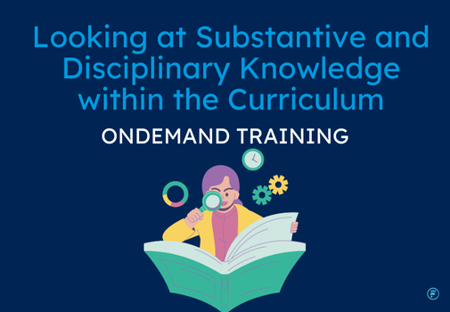 Looking at Substantive and Disciplinary Knowledge within the Curriculum (CPD Video: 33min)