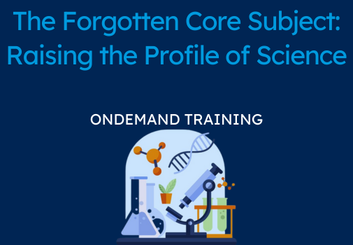 'The Forgotten Core Subject' : Raising the Profile of Science (CPD Video: 2hr 5min)